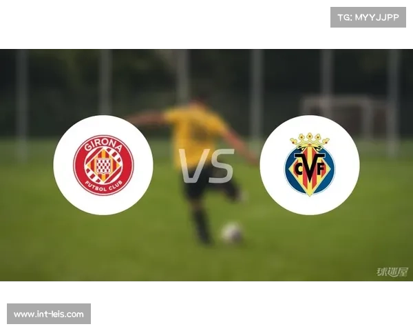 赫罗纳迎战比利亚雷亚尔，欧战资格争夺白热化